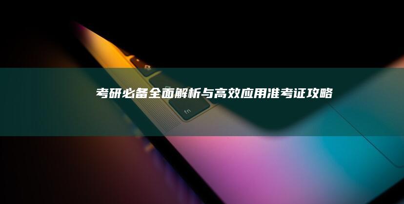 考研必备：全面解析与高效应用准考证攻略